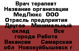 Врач терапевт › Название организации ­ МедЛюкс, ООО › Отрасль предприятия ­ Другое › Минимальный оклад ­ 40 000 - Все города Работа » Вакансии   . Самарская обл.,Новокуйбышевск г.